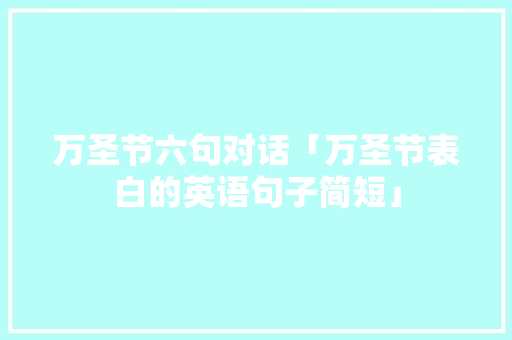万圣节六句对话「万圣节表白的英语句子简短」 万圣节六句对话「万圣节表白的英语句子简短」 恋爱技巧