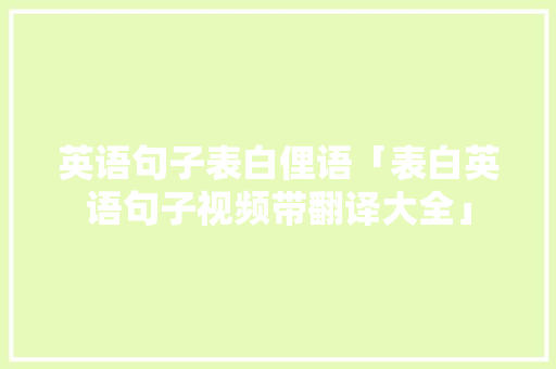 英语句子表白俚语「表白英语句子视频带翻译大全」 英语句子表白俚语「表白英语句子视频带翻译大全」 恋爱技巧