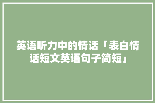 英语听力中的情话「表白情话短文英语句子简短」 英语听力中的情话「表白情话短文英语句子简短」 撩妹套路