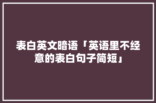 表白英文暗语「英语里不经意的表白句子简短」 表白英文暗语「英语里不经意的表白句子简短」 表白句子