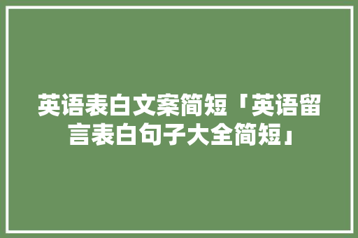 英语表白文案简短「英语留言表白句子大全简短」 英语表白文案简短「英语留言表白句子大全简短」 撩妹套路