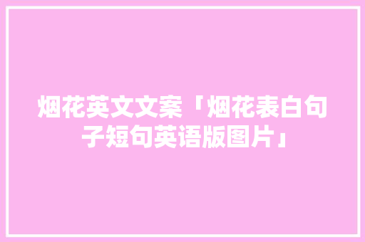 烟花英文文案「烟花表白句子短句英语版图片」 烟花英文文案「烟花表白句子短句英语版图片」 表白句子