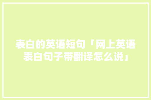 表白的英语短句「网上英语表白句子带翻译怎么说」 表白的英语短句「网上英语表白句子带翻译怎么说」 恋爱技巧