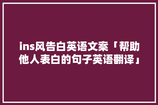 ins风告白英语文案「帮助他人表白的句子英语翻译」 ins风告白英语文案「帮助他人表白的句子英语翻译」 撩妹套路