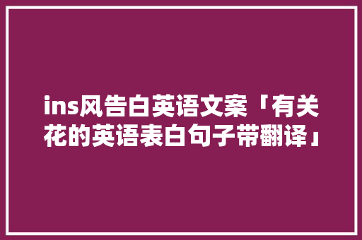 ins风告白英语文案「有关花的英语表白句子带翻译」 ins风告白英语文案「有关花的英语表白句子带翻译」 表白句子