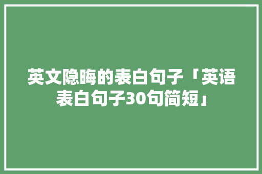 英文隐晦的表白句子「英语表白句子30句简短」 英文隐晦的表白句子「英语表白句子30句简短」 恋爱技巧