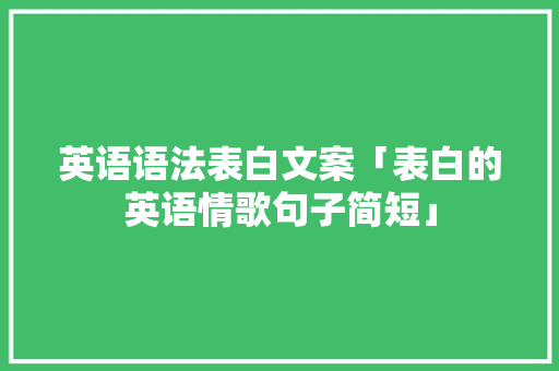 英语语法表白文案「表白的英语情歌句子简短」 英语语法表白文案「表白的英语情歌句子简短」 土味情话