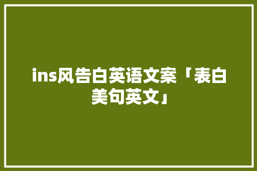 ins风告白英语文案「表白美句英文」 ins风告白英语文案「表白美句英文」 聊天话题