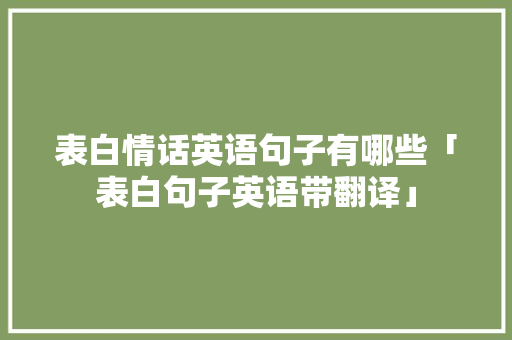 表白情话英语句子有哪些「表白句子英语带翻译」 表白情话英语句子有哪些「表白句子英语带翻译」 撩妹套路