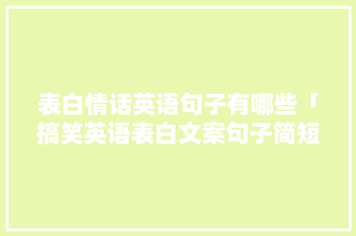 表白情话英语句子有哪些「搞笑英语表白文案句子简短」 表白情话英语句子有哪些「搞笑英语表白文案句子简短」 撩妹套路