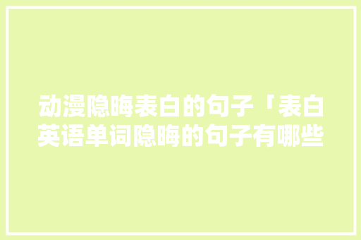 动漫隐晦表白的句子「表白英语单词隐晦的句子有哪些」 动漫隐晦表白的句子「表白英语单词隐晦的句子有哪些」 恋爱技巧