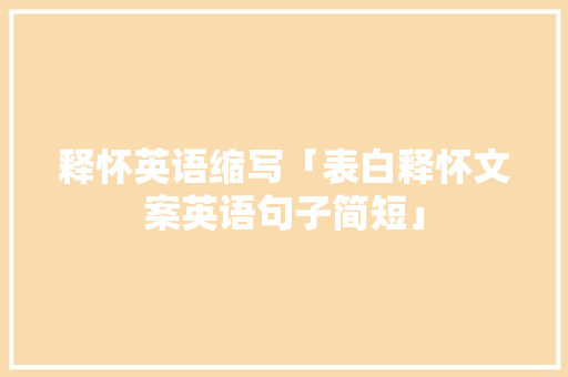 释怀英语缩写「表白释怀文案英语句子简短」 释怀英语缩写「表白释怀文案英语句子简短」 聊天话题