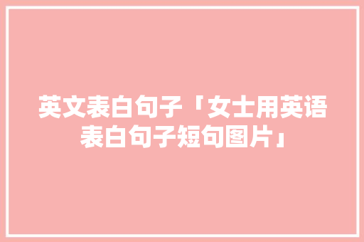 英文表白句子「女士用英语表白句子短句图片」 英文表白句子「女士用英语表白句子短句图片」 表白句子