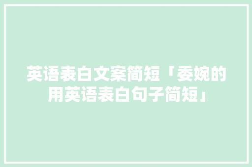 英语表白文案简短「委婉的用英语表白句子简短」 英语表白文案简短「委婉的用英语表白句子简短」 恋爱技巧
