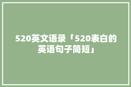 520英文语录「520表白的英语句子简短」 520英文语录「520表白的英语句子简短」 恋爱技巧