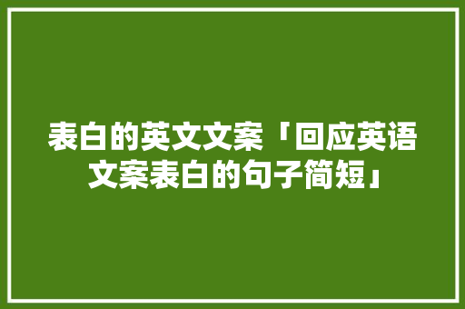 表白的英文文案「回应英语文案表白的句子简短」 表白的英文文案「回应英语文案表白的句子简短」 土味情话