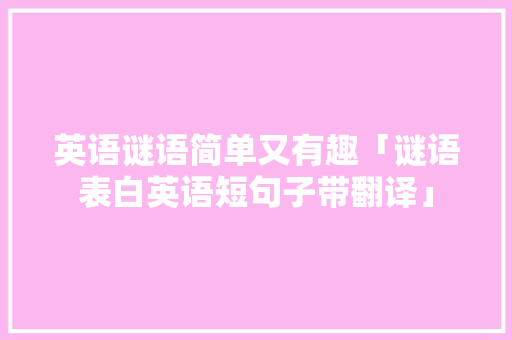 英语谜语简单又有趣「谜语表白英语短句子带翻译」 英语谜语简单又有趣「谜语表白英语短句子带翻译」 土味情话