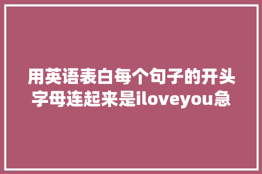 用英语表白每个句子的开头字母连起来是iloveyou急求啊「初中生表白英语句子励志简短」 用英语表白每个句子的开头字母连起来是iloveyou急求啊「初中生表白英语句子励志简短」 恋爱技巧