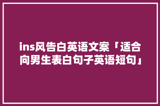 ins风告白英语文案「适合向男生表白句子英语短句」 ins风告白英语文案「适合向男生表白句子英语短句」 撩妹套路