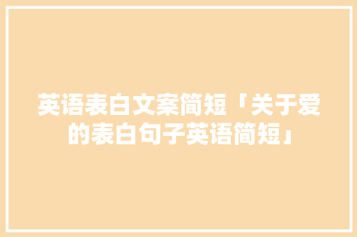 英语表白文案简短「关于爱的表白句子英语简短」 英语表白文案简短「关于爱的表白句子英语简短」 恋爱技巧
