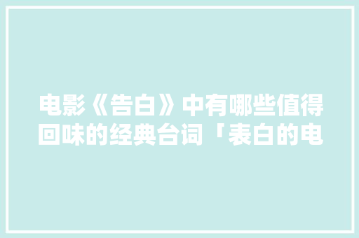 电影《告白》中有哪些值得回味的经典台词「表白的电影英语句子简短」 电影《告白》中有哪些值得回味的经典台词「表白的电影英语句子简短」 恋爱技巧