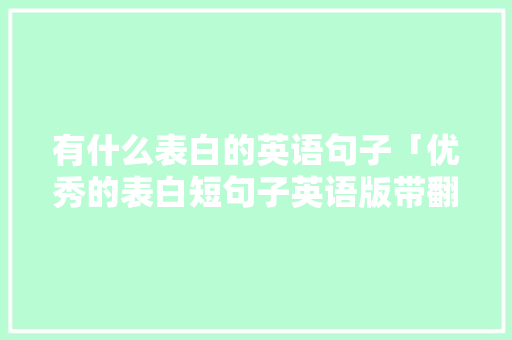 有什么表白的英语句子「优秀的表白短句子英语版带翻译」 有什么表白的英语句子「优秀的表白短句子英语版带翻译」 恋爱技巧