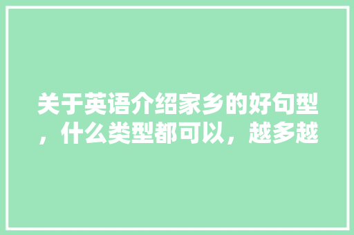 关于英语介绍家乡的好句型，什么类型都可以，越多越好，谢谢，求助！~「我对家乡的表白句子英语版」 关于英语介绍家乡的好句型，什么类型都可以，越多越好，谢谢，求助！~「我对家乡的表白句子英语版」 表白句子