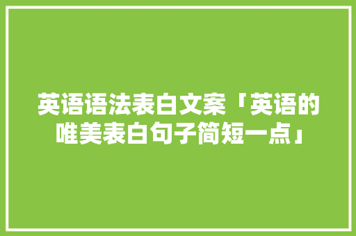 英语语法表白文案「英语的唯美表白句子简短一点」 英语语法表白文案「英语的唯美表白句子简短一点」 聊天话题