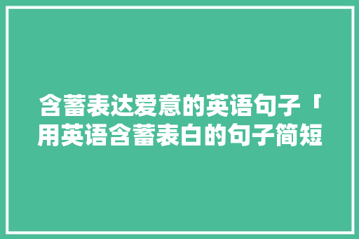含蓄表达爱意的英语句子「用英语含蓄表白的句子简短」 含蓄表达爱意的英语句子「用英语含蓄表白的句子简短」 土味情话