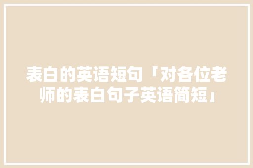 表白的英语短句「对各位老师的表白句子英语简短」 表白的英语短句「对各位老师的表白句子英语简短」 撩妹套路