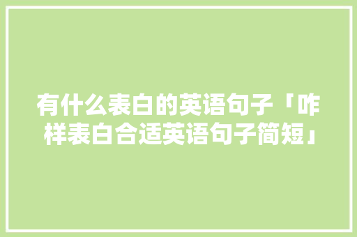有什么表白的英语句子「咋样表白合适英语句子简短」 有什么表白的英语句子「咋样表白合适英语句子简短」 表白句子