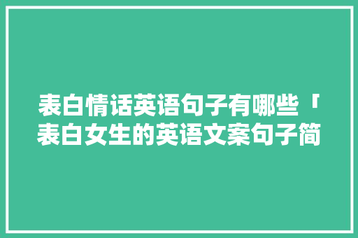 表白情话英语句子有哪些「表白女生的英语文案句子简短」 表白情话英语句子有哪些「表白女生的英语文案句子简短」 表白句子