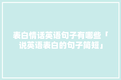 表白情话英语句子有哪些「说英语表白的句子简短」 表白情话英语句子有哪些「说英语表白的句子简短」 撩妹套路