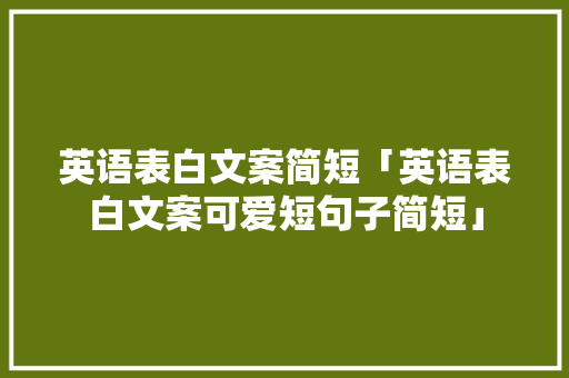 英语表白文案简短「英语表白文案可爱短句子简短」 英语表白文案简短「英语表白文案可爱短句子简短」 土味情话
