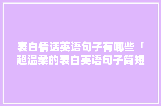 表白情话英语句子有哪些「超温柔的表白英语句子简短」 表白情话英语句子有哪些「超温柔的表白英语句子简短」 恋爱技巧