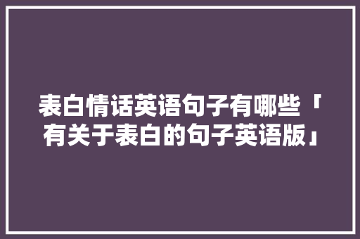 表白情话英语句子有哪些「有关于表白的句子英语版」 表白情话英语句子有哪些「有关于表白的句子英语版」 土味情话