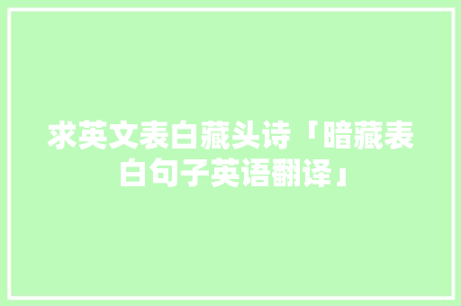 求英文表白藏头诗「暗藏表白句子英语翻译」 求英文表白藏头诗「暗藏表白句子英语翻译」 聊天话题