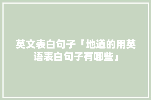 英文表白句子「地道的用英语表白句子有哪些」 英文表白句子「地道的用英语表白句子有哪些」 聊天话题