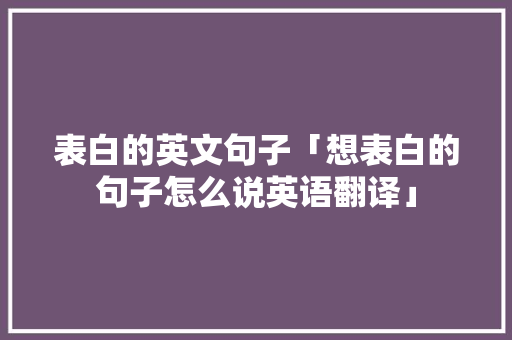 表白的英文句子「想表白的句子怎么说英语翻译」 表白的英文句子「想表白的句子怎么说英语翻译」 土味情话