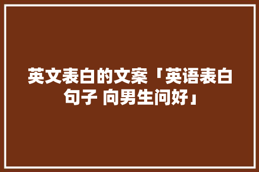 英文表白的文案「英语表白句子 向男生问好」 土味情话 英文表白的文案「英语表白句子 向男生问好」 英文表白的文案「英语表白句子 向男生问好」 土味情话