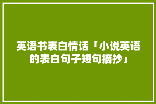 英语书表白情话「小说英语的表白句子短句摘抄」 英语书表白情话「小说英语的表白句子短句摘抄」 土味情话
