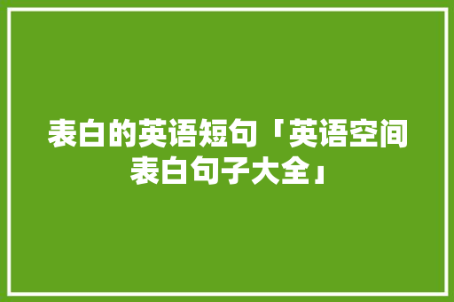 表白的英语短句「英语空间表白句子大全」 表白的英语短句「英语空间表白句子大全」 撩妹套路
