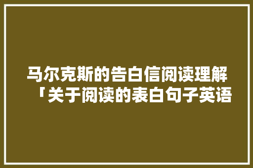 马尔克斯的告白信阅读理解「关于阅读的表白句子英语版」 撩妹套路 马尔克斯的告白信阅读理解「关于阅读的表白句子英语版」 马尔克斯的告白信阅读理解「关于阅读的表白句子英语版」 撩妹套路