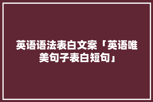 英语语法表白文案「英语唯美句子表白短句」 英语语法表白文案「英语唯美句子表白短句」 土味情话