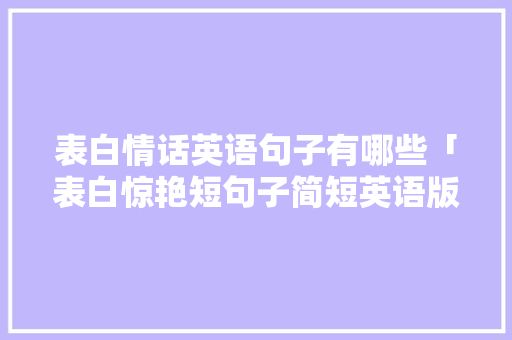 表白情话英语句子有哪些「表白惊艳短句子简短英语版」 表白情话英语句子有哪些「表白惊艳短句子简短英语版」 恋爱技巧