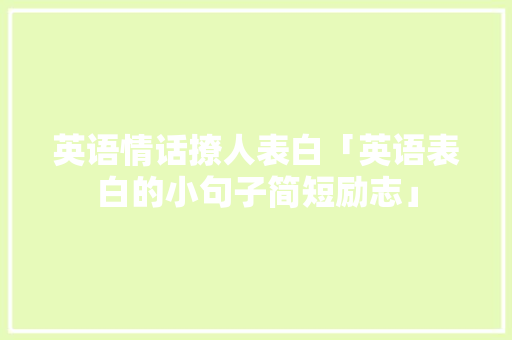 英语情话撩人表白「英语表白的小句子简短励志」 英语情话撩人表白「英语表白的小句子简短励志」 表白句子