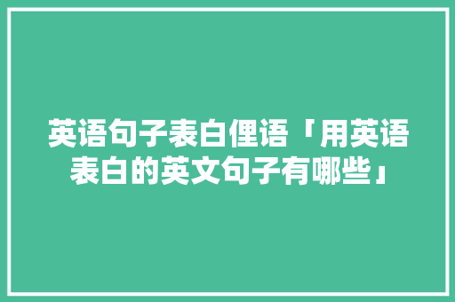 英语句子表白俚语「用英语表白的英文句子有哪些」 英语句子表白俚语「用英语表白的英文句子有哪些」 撩妹套路